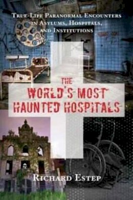 Richard Estep - The World´s Most Haunted Hospitals: True Life Paranormal Encounters in Asylums, Hospitals, and Institutions - 9781632650269 - V9781632650269