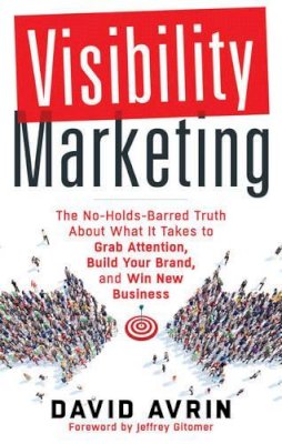 David Avrin - Visibility Marketing: The No-Holds-Barred Truth About What it Takes to Grab Attention, Build Your Brand, and Win New Business - 9781632650368 - V9781632650368