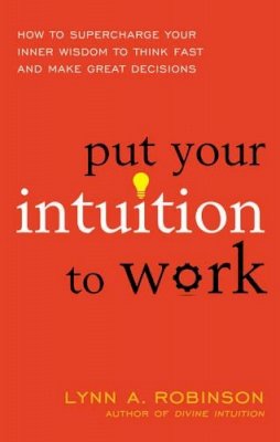 Lynn A. Robinson - Put Your Intuition to Work: How to Supercharge Your Inner Wisdom to Think Fast and Make Great Decisions - 9781632650559 - V9781632650559