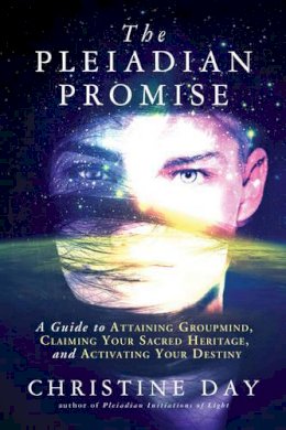 Christine Day - The Pleiadian Promise: A Guide to Attaining Groupmind, Claiming Your Sacred Heritage, and Activating Your Destiny - 9781632650573 - V9781632650573