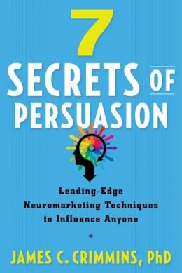 James C. Crimmins - 7 Secrtes of Persuasion: Leading-Edge Neuromarketing Techniques to Influence Anyone - 9781632650603 - V9781632650603