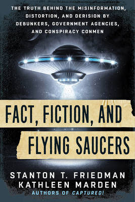 Stanton T. Friedman - Fact, Fiction, and Flying Saucers: The Truth Behind the Misinformation, Distortion, and Derision by Debunkers, Government Agencies, and Conspiracy Conmen - 9781632650658 - V9781632650658