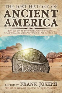 Frank Joseph (Ed.) - The Lost History of Ancient America: How Our Continent was Shaped by Conquerors, Influencers, and Other Visitors from Across the Ocean - 9781632650689 - V9781632650689