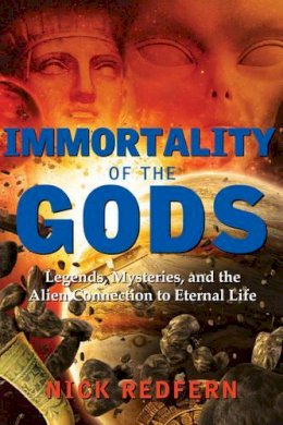 Nick Redfern - Immortality of the Gods: Legends, Mysteries, and the Alien Connection to Eternal Life - 9781632650757 - V9781632650757