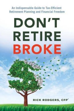Rick Rodgers - Don´T Retire Broke: An Indispensable Guide to Tax-Efficient Retirement Planning and Financial Freedom - 9781632650856 - V9781632650856
