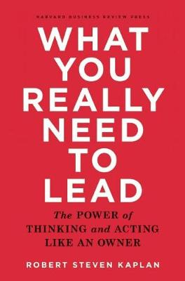 Robert Steven Kaplan - What You Really Need to Lead: The Power of Thinking and Acting Like an Owner - 9781633690554 - V9781633690554