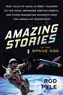 Rod Pyle - Amazing Stories Of The Space Age: True Tales of Nazis in Orbit, Soldiers on the Moon, Orphaned Martian Robots, and Other Fascinating Accounts fr - 9781633882218 - V9781633882218