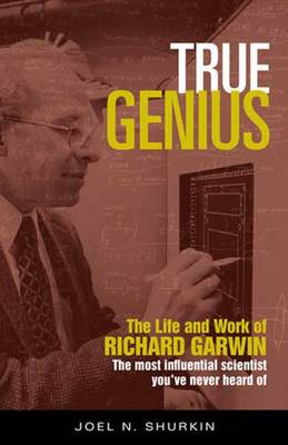Joel N. Shurkin - True Genius: The Life and Work of Richard Garwin, the Most Influential Scientist You´ve Never Heard of - 9781633882232 - V9781633882232