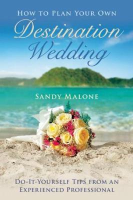 Sandy Malone - How to Plan Your Own Destination Wedding: Do-It-Yourself Tips from an Experienced Professional - 9781634507530 - V9781634507530
