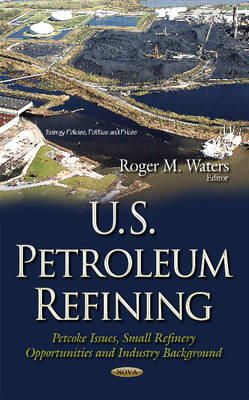 Rogerm Waters - U.S. Petroleum Refining: Petcoke Issues, Small Refinery Opportunities & Industry Background - 9781634633369 - V9781634633369