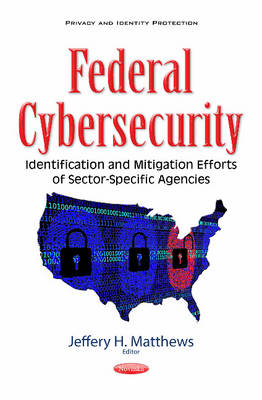 Jeffery Matthews - Federal Cybersecurity: Identification & Mitigation Efforts of Sector-Specific Agencies - 9781634853101 - V9781634853101