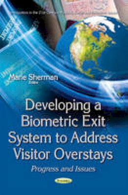 Marie Sherman - Developing a Biometric Exit System to Address Visitor Overstays: Progress & Issues - 9781634858113 - V9781634858113