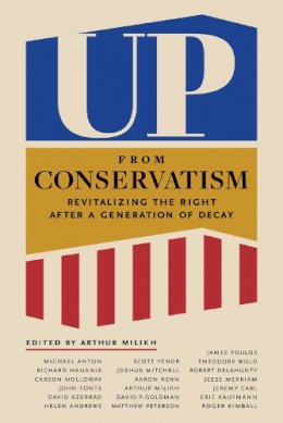 Arthur Milikh (Ed.) - Up from Conservatism: Where the American Right Must Go - 9781641772907 - V9781641772907 Arthur Milikh (Ed.) - Up from Conservatism: Where the American Right Must Go - 9781641772907 - V9781641772907