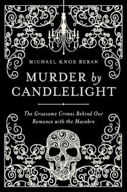 Michael Knox Beran - Murder by Candlelight: The Gruesome Crimes Behind Our Romance with the Macabre - 9781681772318 - V9781681772318
