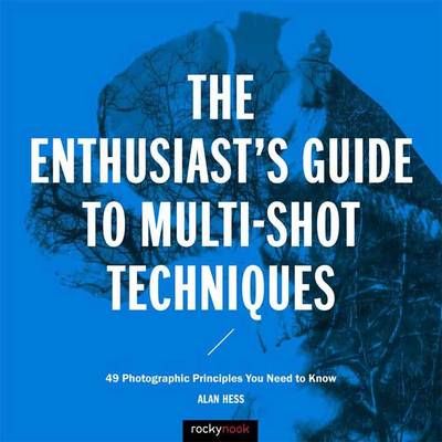 Alan Hess - Enthusiast´s Guide to Multi-Shot Techniques: 50 Photographic Principles You Need to Know - 9781681981345 - V9781681981345