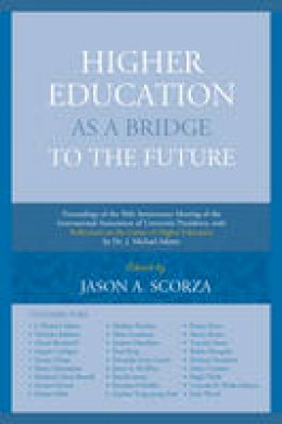 Jason Scorza - Higher Education as a Bridge to the Future: Proceedings of the 50th Anniversary Meeting of the International Association of University Presidents, with Reflections on the Future of Higher Education by Dr. J. Michael Adams - 9781683930099 - V9781683930099