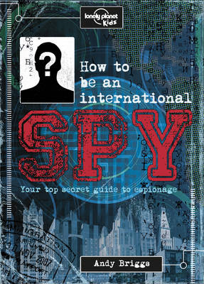 Lonely Planet Kids - How to be an International Spy: Your Training Manual, Should You Choose to Accept it (Lonely Planet Kids) - 9781743607725 - V9781743607725
