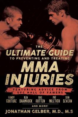 Jonathan Gelber - The Ultimate Guide To Preventing And Treating Mma Injuries: Featuring Advice from UFC Hall of Famers Randy Couture, Ken Shamrock, Bas Ruten, Pat Miletich, Dan Severn, and more! - 9781770411722 - V9781770411722