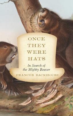 Frances Backhouse - Once They Were Hats: In Search of the Mighty Beaver - 9781770412071 - V9781770412071