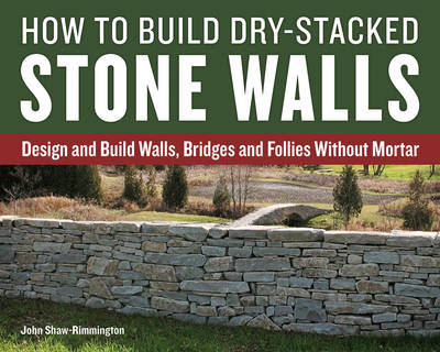 John Shaw-Rimmington  - How to Build Dry-Stacked Stone Walls: Design and Build Walls, Bridges and Follies Without Mortar - 9781770857094 - V9781770857094