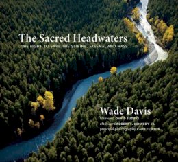 Wade Davis - The Sacred Headwaters. The Fight to Save the Stikine, Skeena, and Nass.  - 9781771640237 - V9781771640237