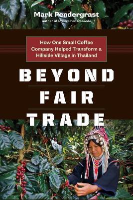 Mark Pendergrast - Beyond Fair Trade: How One Small Coffee Company Helped Transform a Hillside Village in Thailand - 9781771640473 - V9781771640473