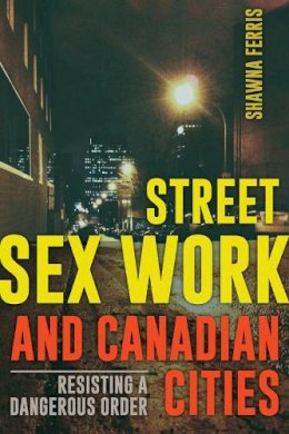 Shawna Ferris - Street Sex Work and Canadian Cities: Resisting a Dangerous Order - 9781772120059 - V9781772120059