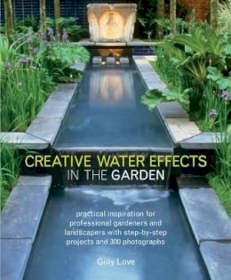 Gilly Love - Creative Water Effects in the Garden: Practical Inspiration for Professional Gardeners and Landscapers with Step-by-step Projects and 300 Photographs - 9781780191515 - V9781780191515