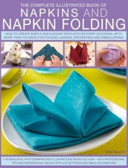 Rick Beech - Complete Illustrated Book of Napkins and Napkin Folding: How to create simple and elegant displays for every occasion, with more than 150 ideas for folding, making, decorating and embellishing - 9781780192062 - V9781780192062