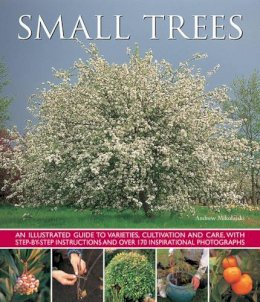 Andrew Mikolajski - Small Trees: An Illustrated Guide To Varieties, Cultivation And Care, With Step-By-Step Instructions And Over 170 Inspirational Photographs - 9781780193212 - V9781780193212
