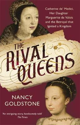 Nancy Goldstone - The Rival Queens: Catherine de´ Medici, her daughter Marguerite de Valois, and the Betrayal That Ignited a Kingdom - 9781780224770 - V9781780224770