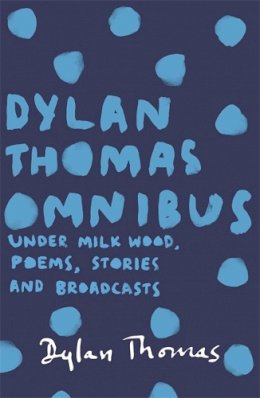 Dyan Thomas - Dylan Thomas Omnibus: Under Milk Wood, Poems, Stories and Broadcasts - 9781780227283 - 9781780227283