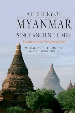 Michael Aung-Thwin - A History of Myanmar Since Ancient Times - 9781780231723 - V9781780231723