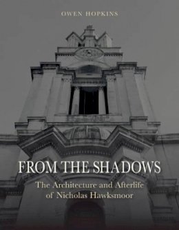 Owen Hopkins - From the Shadows: The Architecture and Afterlife of Nicholas Hawksmoor - 9781780235158 - V9781780235158