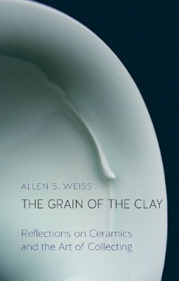 Allen S. Weiss - The Grain of the Clay: Reflections on Ceramics and the Art of Collecting - 9781780236421 - V9781780236421