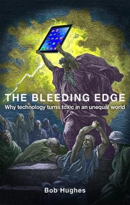 Bob Hughes - The Bleeding Edge: Why Technology Turns Toxic in an Unequal World - 9781780263298 - V9781780263298