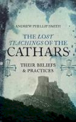 Andrew Phillip Smith - The Lost Teachings Of The Cathars - 9781780287157 - V9781780287157