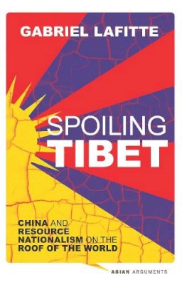 Gabriel Lafitte - Spoiling Tibet: China and Resource Nationalism on the Roof of the World - 9781780324357 - V9781780324357