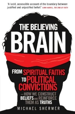 Michael Shermer - The Believing Brain: From Spiritual Faiths to Political Convictions – How We Construct Beliefs and Reinforce Them as Truths - 9781780335292 - V9781780335292