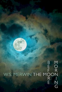 W. S. Merwin - The Moon Before Morning - 9781780371016 - 9781780371016