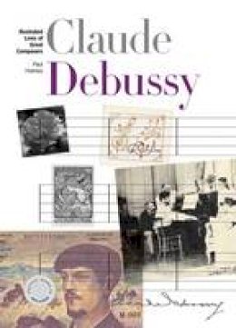 Paul Holmes - New Illustrated Lives of Great Composers: Claude Debussy - 9781780384467 - V9781780384467
