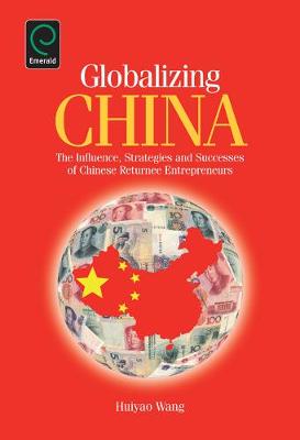 Huiyao Wang - Globalizing China: The Influence, Strategies and Successes of Chinese Returnee Entrepreneurs - 9781780523880 - V9781780523880