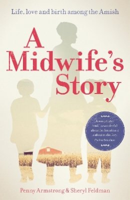 Armstrong, Penny, Feldman, Sheryl - A Midwife's Story: Life, Love and Birth Among the Amish - 9781780662008 - V9781780662008
