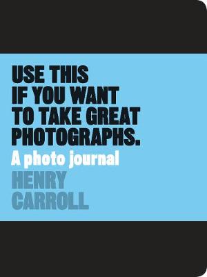 Henry Carroll - Use This Journal if You Want to Take Great Photographs - 9781780678887 - V9781780678887