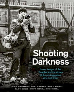 Tom Burke - Shooting the Darkness: Iconic Images of the Troubles and the Stories of the Photographers Who Took Them - 9781780732398 - 9781780732398