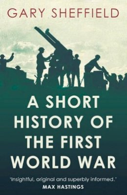 Ma Frhists Dr Gary Sheffield - A Short History of the First World War - 9781780743646 - V9781780743646