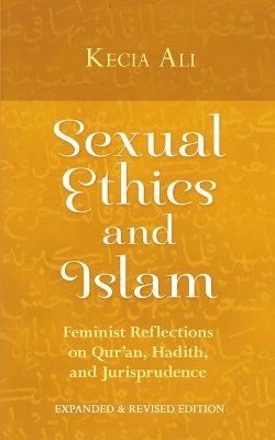 Kecia Ali - Sexual Ethics and Islam: Feminist Reflections on Qur´an, Hadith, and Jurisprudence - 9781780743813 - V9781780743813