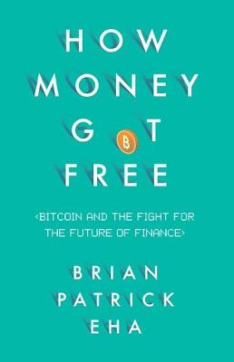 Brian Patrick Eha - How Money Got Free: Bitcoin and the Fight for the Future of Finance - 9781780746586 - V9781780746586