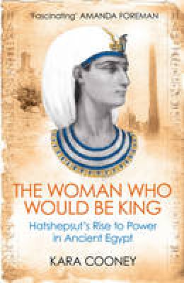 Kara Cooney - The Woman Who Would be King: Hatshepsut´s Rise to Power in Ancient Egypt - 9781780747668 - V9781780747668