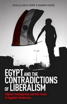 Dalia F. Fahmy - Egypt and the Contradictions of Liberalism: Illiberal Intelligentsia and the Future of Egyptian Democracy - 9781780748825 - V9781780748825